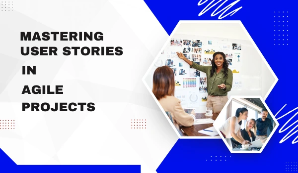 Mastering User Stories in Agile Projects: Key to Successful Development